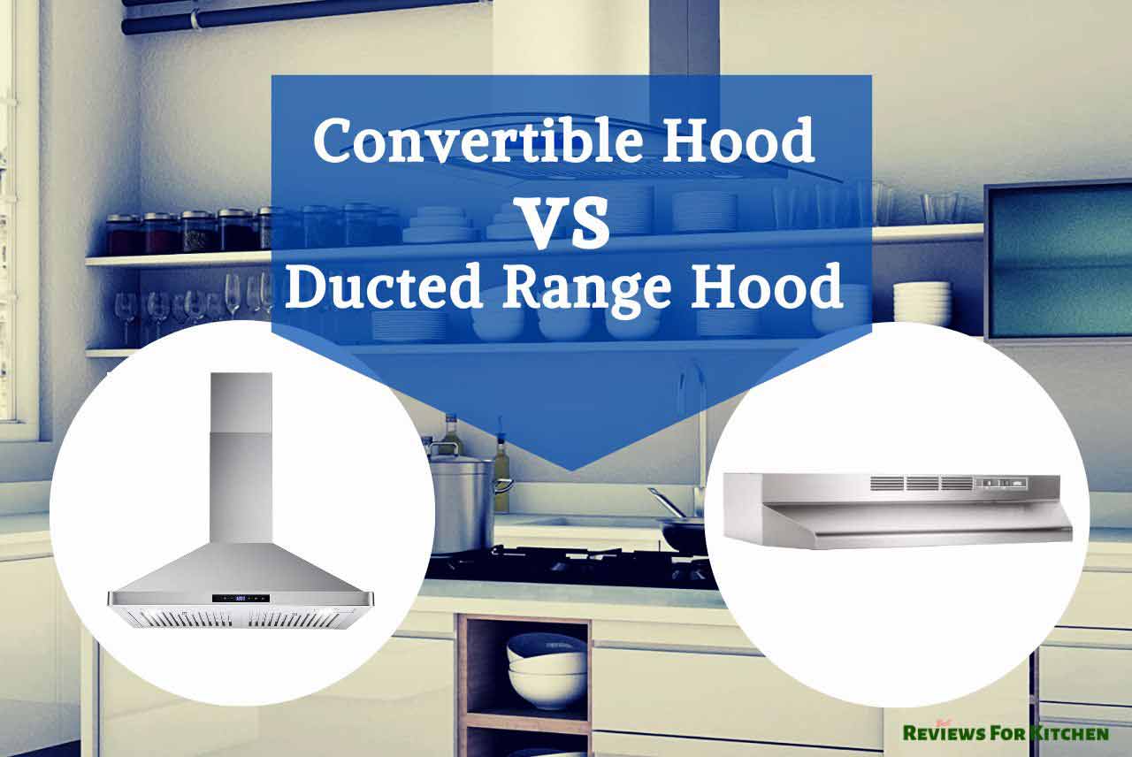 Convertible Vs Ducted Range Hood Which To Choose